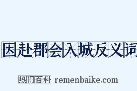 因赴郡会入城反义词是什么意思的图片